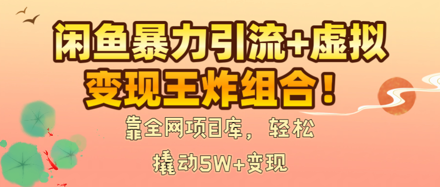 闲鱼暴力引流+虚拟变现王炸组合！靠全网项目库，轻松撬动5W+变现创业之家-网创项目资源站-副业项目-创业项目-搞钱项目创业之家