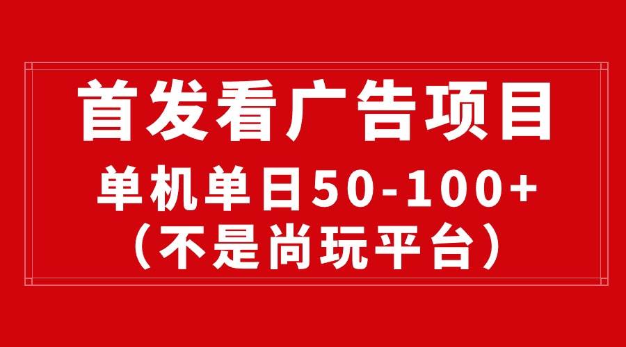 最新看广告平台（不是尚玩），单机一天稳定收益50-100+创业之家-网创项目资源站-副业项目-创业项目-搞钱项目创业之家