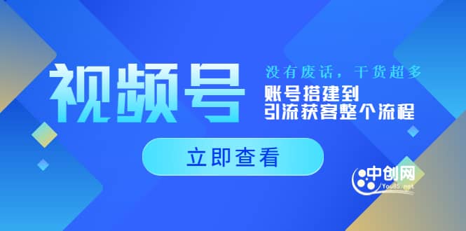视频号新手必学课：账号搭建到引流获客整个流程，没有废话，干货超多创业之家-网创项目资源站-副业项目-创业项目-搞钱项目创业之家