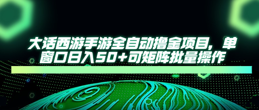 大话西游全自动撸金，单窗口日入50+可矩阵批量操作创业之家-网创项目资源站-副业项目-创业项目-搞钱项目创业之家