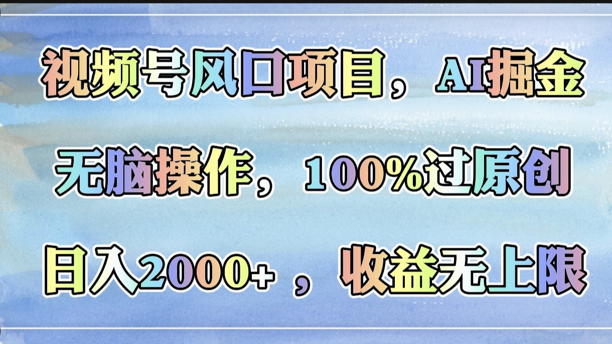 视频号风口项目，AI掘金，无脑操作，100%过原创，日入2000+，收益无上限创业之家-网创项目资源站-副业项目-创业项目-搞钱项目创业之家