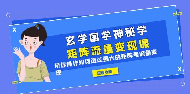 玄学国学神秘学矩阵·流量变现课，带你操作如何透过强大的矩阵号流量变现创业之家-网创项目资源站-副业项目-创业项目-搞钱项目创业之家