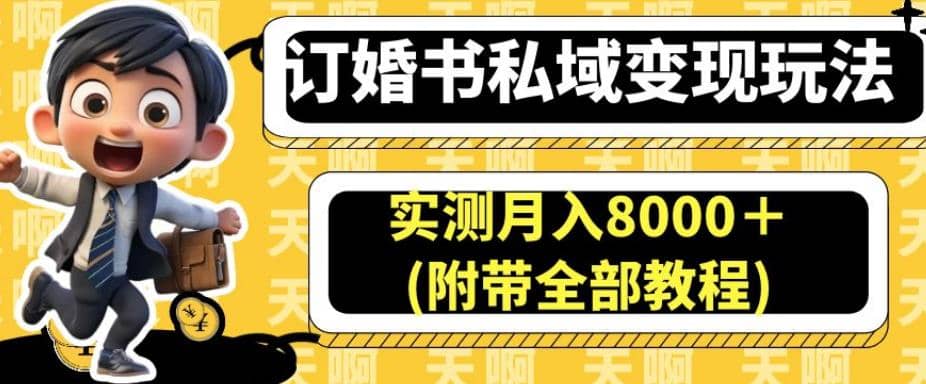 订婚书私域变现玩法，实测月入8000＋(附带全部教程)【揭秘】创业之家-网创项目资源站-副业项目-创业项目-搞钱项目创业之家