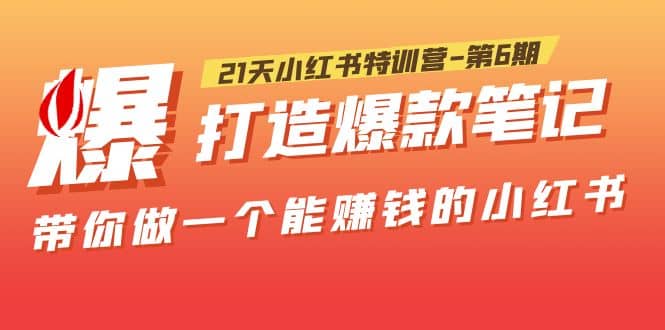 21天小红书特训营-第6期，打造爆款笔记，带你做一个能赚钱的小红书创业之家-网创项目资源站-副业项目-创业项目-搞钱项目创业之家