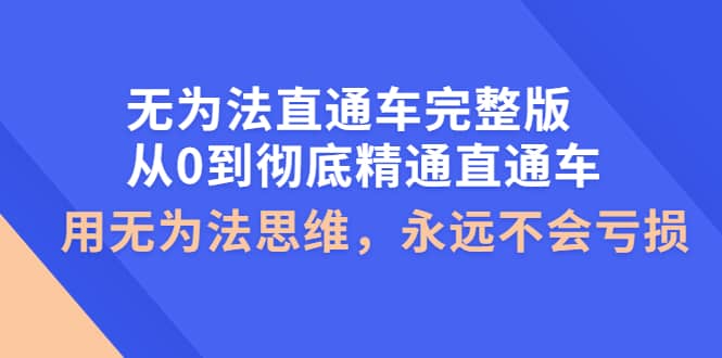 无为法直通车完整版：从0到彻底精通直通车，用无为法思维，永远不会亏损创业之家-网创项目资源站-副业项目-创业项目-搞钱项目创业之家