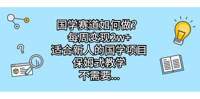 国学赛道如何做？每周变现2w+，适合新人的国学项目，保姆式教学创业之家-网创项目资源站-副业项目-创业项目-搞钱项目创业之家