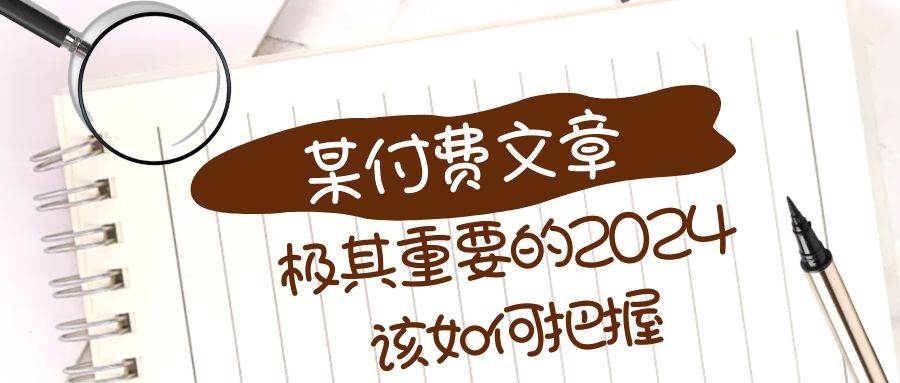 极其重要的2024该如何把握？【某公众号付费文章】创业之家-网创项目资源站-副业项目-创业项目-搞钱项目创业之家