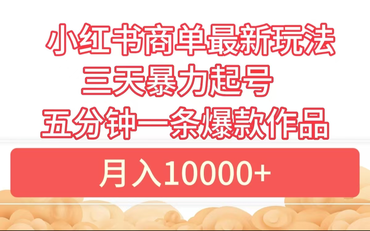 小红书商单最新玩法 3天暴力起号 5分钟一条爆款作品 月入10000+创业之家-网创项目资源站-副业项目-创业项目-搞钱项目创业之家