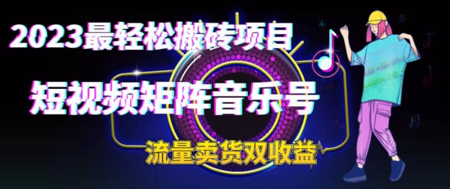 2023最轻松搬砖项目，短视频矩阵音乐号流量收益+卖货收益创业之家-网创项目资源站-副业项目-创业项目-搞钱项目创业之家
