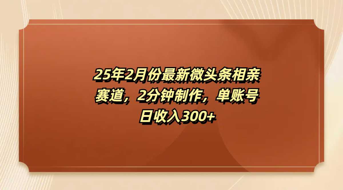 最新微头条相亲赛道，2分钟制作，单账号日收入300+创业之家-网创项目资源站-副业项目-创业项目-搞钱项目创业之家