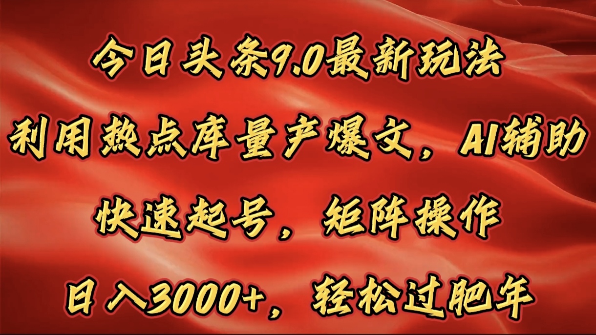 今日头条9.0最新玩法，利用热点库量产爆文，AI辅助，快速起号，矩阵操作，日入3000+，轻松过肥年创业之家-网创项目资源站-副业项目-创业项目-搞钱项目创业之家