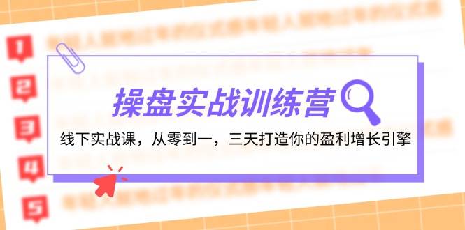 操盘实操训练营：线下实战课，从零到一，三天打造你的盈利增长引擎创业之家-网创项目资源站-副业项目-创业项目-搞钱项目创业之家