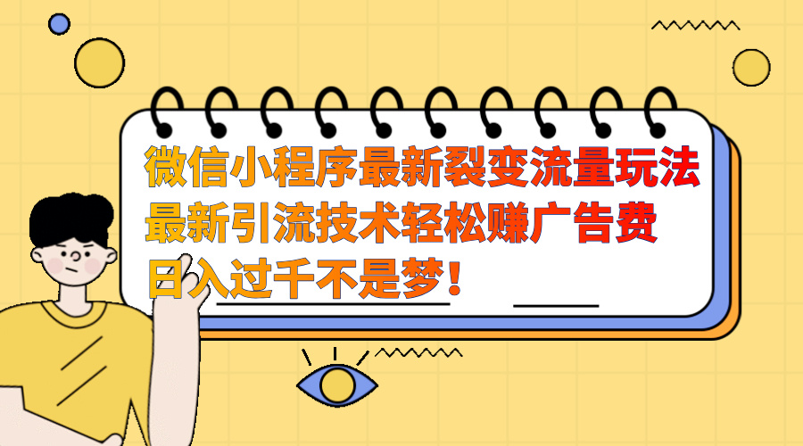 微信小程序最新裂变流量玩法，最新引流技术收益高轻松赚广告费，日入过千创业之家-网创项目资源站-副业项目-创业项目-搞钱项目创业之家