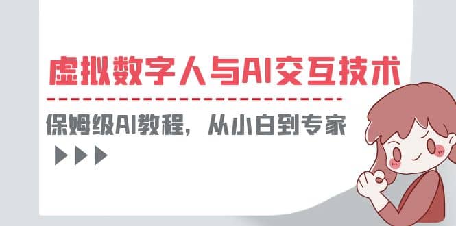 一套教程讲清虚拟数字人与AI交互，保姆级AI教程，从小白到专家创业之家-网创项目资源站-副业项目-创业项目-搞钱项目创业之家