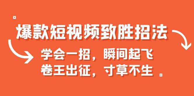 爆款短视频致胜招法，学会一招，瞬间起飞，卷王出征，寸草不生创业之家-网创项目资源站-副业项目-创业项目-搞钱项目创业之家