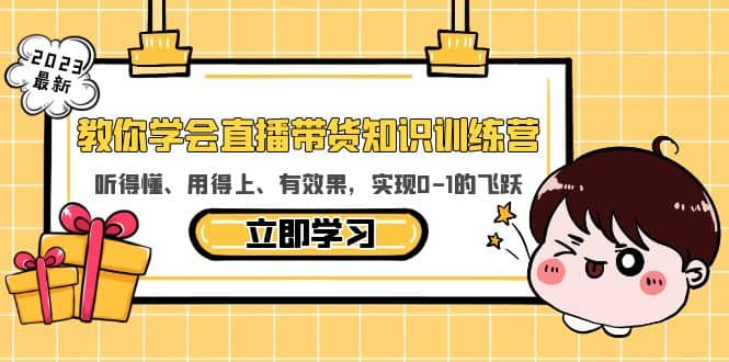 教你学会直播带货知识训练营，听得懂、用得上、有效果，实现0-1的飞跃创业之家-网创项目资源站-副业项目-创业项目-搞钱项目创业之家