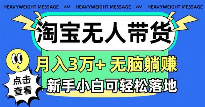 淘宝无人带货3.0高收益玩法，月入3万+，无脑躺赚，新手小白可落地实操创业之家-网创项目资源站-副业项目-创业项目-搞钱项目创业之家