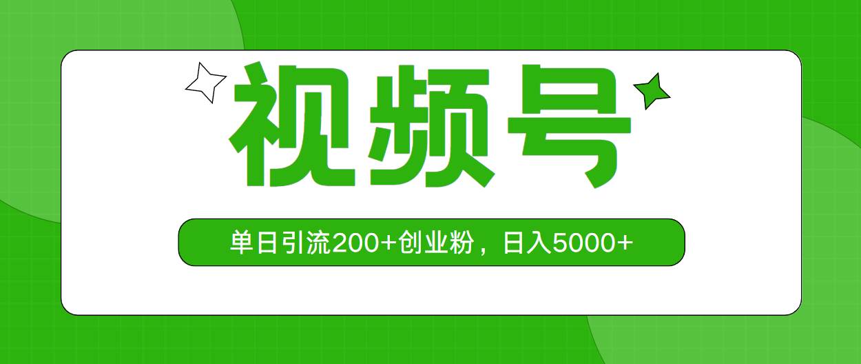 视频号，单日引流200+创业粉，日入5000+创业之家-网创项目资源站-副业项目-创业项目-搞钱项目创业之家