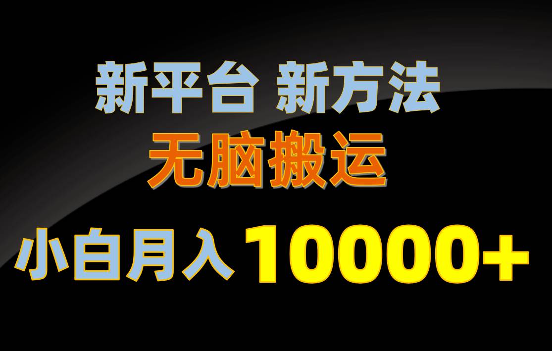 新平台新方法，无脑搬运，月赚10000+，小白轻松上手不动脑创业之家-网创项目资源站-副业项目-创业项目-搞钱项目创业之家