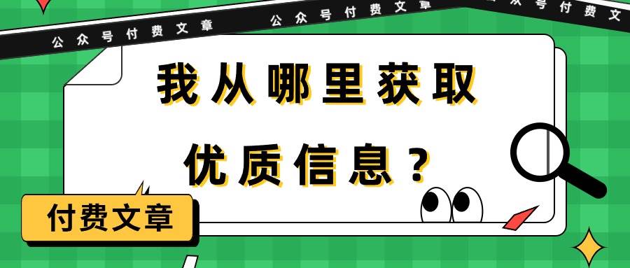 某付费文章《我从哪里获取优质信息？》创业之家-网创项目资源站-副业项目-创业项目-搞钱项目创业之家