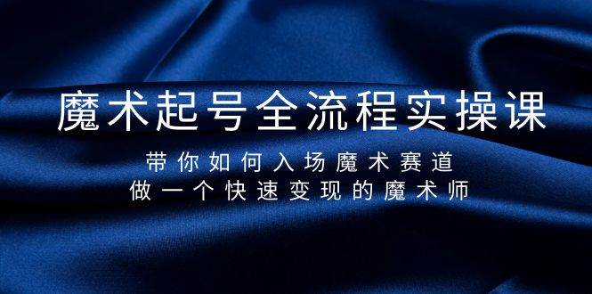 魔术起号全流程实操课，带你如何入场魔术赛道，做一个快速变现的魔术师创业之家-网创项目资源站-副业项目-创业项目-搞钱项目创业之家