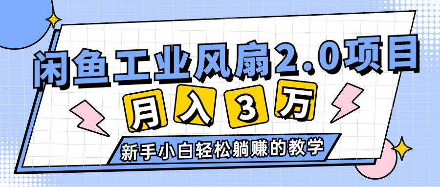 2024年6月最新闲鱼工业风扇2.0项目，轻松月入3W+，新手小白躺赚的教学创业之家-网创项目资源站-副业项目-创业项目-搞钱项目创业之家