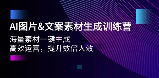 AI图片文案素材生成训练营，海量素材一键生成 高效运营 提升数倍人效创业之家-网创项目资源站-副业项目-创业项目-搞钱项目创业之家
