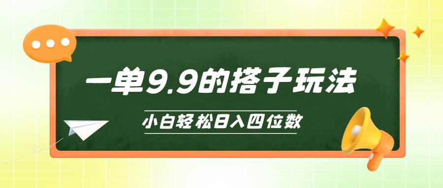 小白也能轻松玩转的搭子项目，一单9.9，日入四位数创业之家-网创项目资源站-副业项目-创业项目-搞钱项目创业之家