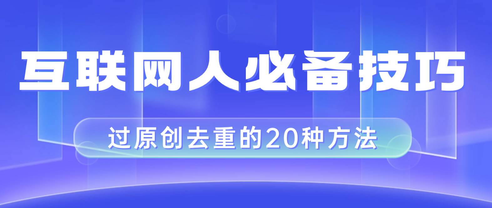 互联网人的必备技巧，剪映视频剪辑的20种去重方法，小白也能通过二创过原创创业之家-网创项目资源站-副业项目-创业项目-搞钱项目创业之家