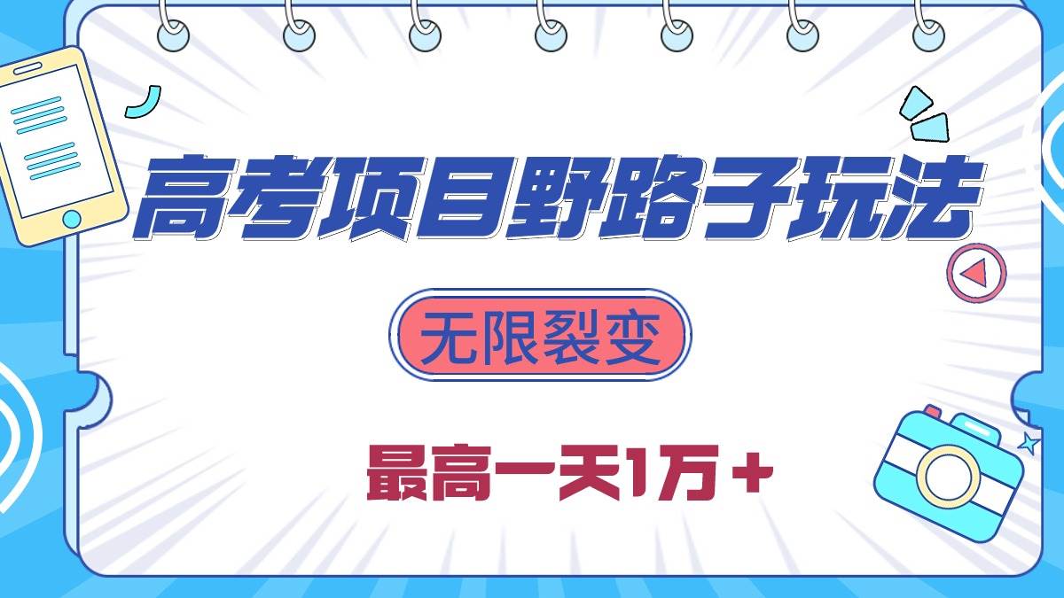 2024高考项目野路子玩法，无限裂变，最高一天1W＋！创业之家-网创项目资源站-副业项目-创业项目-搞钱项目创业之家