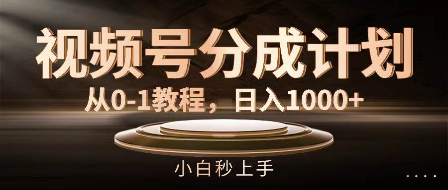 视频号分成计划，从0-1教程，日入1000+创业之家-网创项目资源站-副业项目-创业项目-搞钱项目创业之家