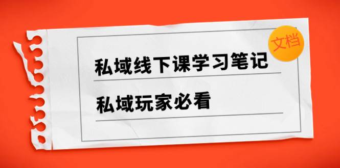 私域线下课学习笔记，私域玩家必看【文档】创业之家-网创项目资源站-副业项目-创业项目-搞钱项目创业之家