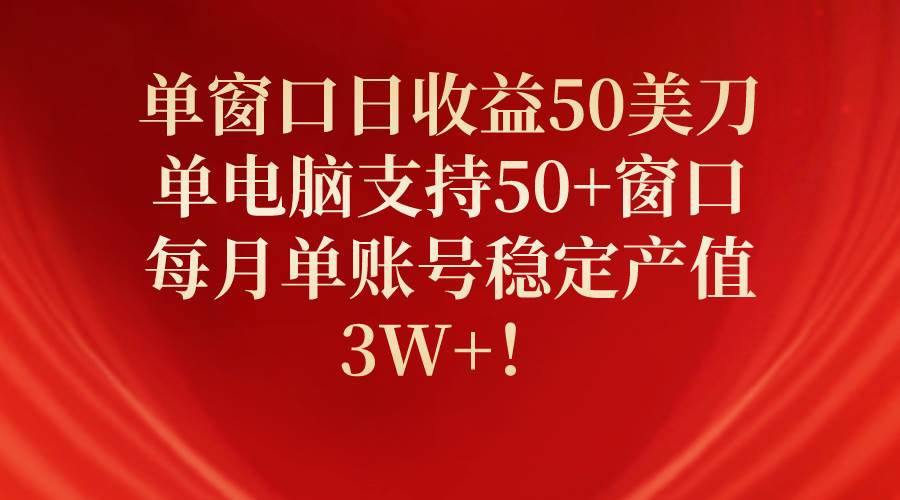 单窗口日收益50美刀，单电脑支持50+窗口，每月单账号稳定产值3W+！创业之家-网创项目资源站-副业项目-创业项目-搞钱项目创业之家