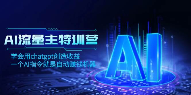 AI流量主训练营，学会用chatgpt创造收益，一个AI指令就是自动赚钱机器创业之家-网创项目资源站-副业项目-创业项目-搞钱项目创业之家