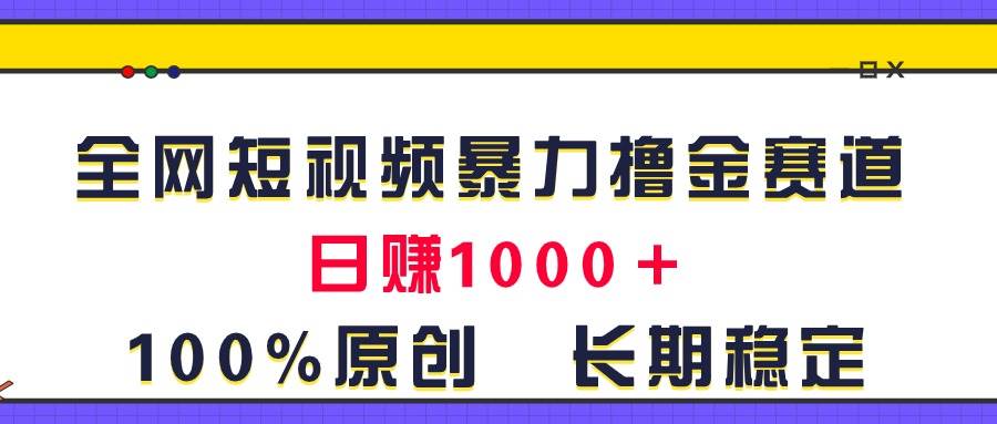 全网短视频暴力撸金赛道，日入1000＋！原创玩法，长期稳定创业之家-网创项目资源站-副业项目-创业项目-搞钱项目创业之家