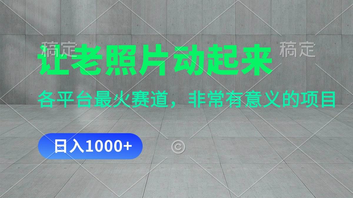 让老照片动起来，一天变现1000+，各平台最火赛道，看完就会创业之家-网创项目资源站-副业项目-创业项目-搞钱项目创业之家