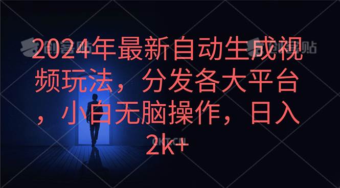 2024年最新自动生成视频玩法，分发各大平台，小白无脑操作，日入2k+创业之家-网创项目资源站-副业项目-创业项目-搞钱项目创业之家