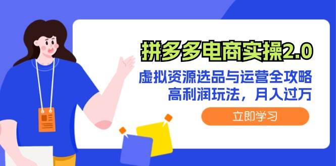 拼多多电商实操2.0：虚拟资源选品与运营全攻略，高利润玩法，月入过万创业之家-网创项目资源站-副业项目-创业项目-搞钱项目创业之家