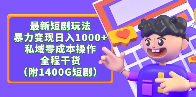 最新短剧玩法，暴力变现日入1000+私域零成本操作，全程干货（附1400G短剧）创业之家-网创项目资源站-副业项目-创业项目-搞钱项目创业之家