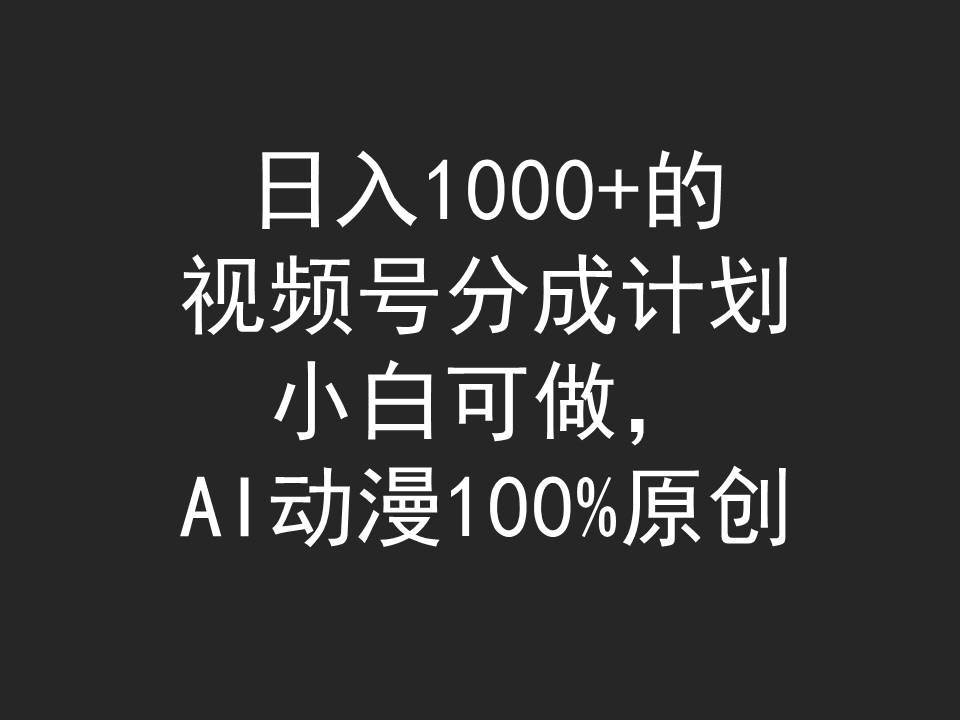 日入1000+的视频号分成计划，小白可做，AI动漫100%原创创业之家-网创项目资源站-副业项目-创业项目-搞钱项目创业之家