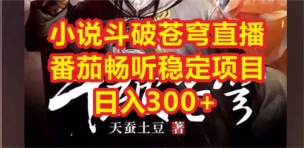 小说斗破苍穹直播，番茄畅听日入300+稳定项目创业之家-网创项目资源站-副业项目-创业项目-搞钱项目创业之家
