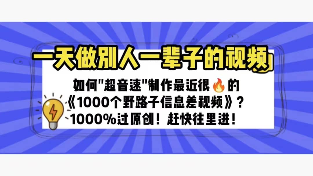 一天做完别一辈子的视频 制作最近很火的《1000个野路子信息差》100%过原创创业之家-网创项目资源站-副业项目-创业项目-搞钱项目创业之家