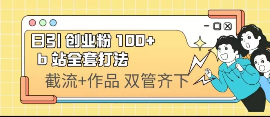 日引创业粉 100+ b 站全套打法【实操视频】创业之家-网创项目资源站-副业项目-创业项目-搞钱项目创业之家
