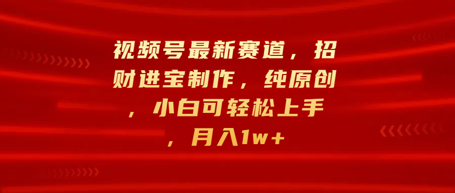 视频号最新赛道，招财进宝制作，纯原创，小白可轻松上手，月入1w+创业之家-网创项目资源站-副业项目-创业项目-搞钱项目创业之家