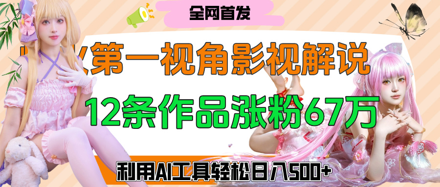 爆火第一人称视角影视解说，12条作品涨粉67万，巧用AI工具，轻松日入500+创业之家-网创项目资源站-副业项目-创业项目-搞钱项目创业之家