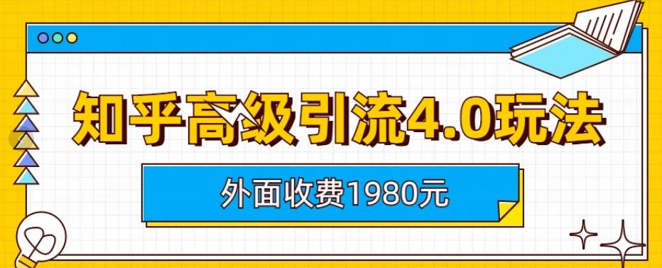 外面收费1980知乎高级引流4.0玩法，纯实操课程【揭秘】创业之家-网创项目资源站-副业项目-创业项目-搞钱项目创业之家
