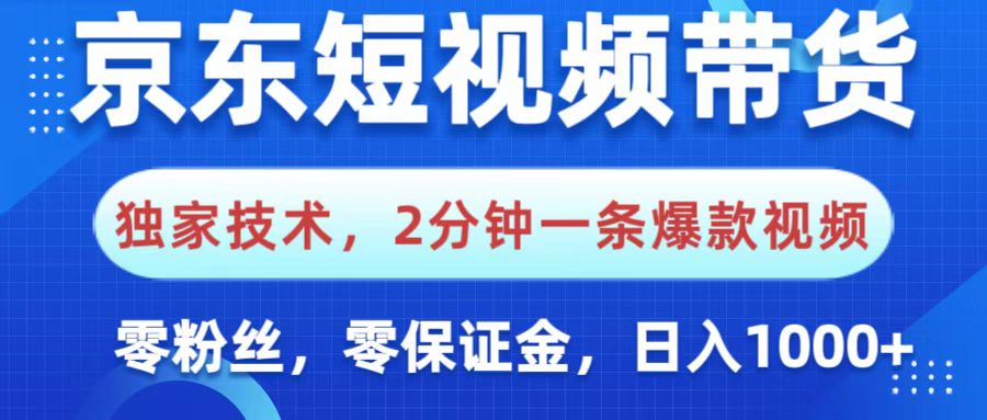 京东短视频带货，独家技术，2分钟一条爆款视频，0粉丝，0保证金，操作简单，，日入1000+创业之家-网创项目资源站-副业项目-创业项目-搞钱项目创业之家