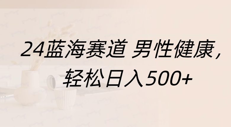 蓝海赛道 男性健康，轻松日入500+创业之家-网创项目资源站-副业项目-创业项目-搞钱项目创业之家