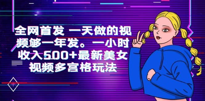全网首发 一天做的视频够一年发。一小时收入500+最新美女视频多宫格玩法创业之家-网创项目资源站-副业项目-创业项目-搞钱项目创业之家