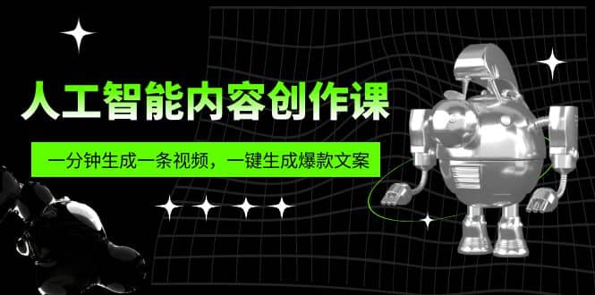 人工智能内容创作课：帮你一分钟生成一条视频，一键生成爆款文案（7节课）创业之家-网创项目资源站-副业项目-创业项目-搞钱项目创业之家